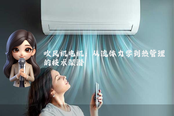 吹风机电机：从流体力学到热管理的技术深潜